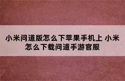 小米问道版怎么下苹果手机上 小米怎么下载问道手游官服